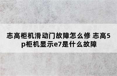 志高柜机滑动门故障怎么修 志高5p柜机显示e7是什么故障